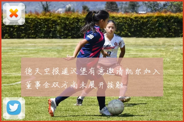 德天空报道汉堡有意邀请凯尔加入董事会双方尚未展开接触