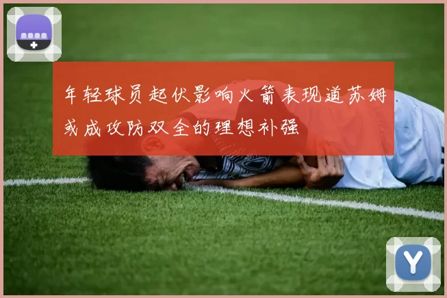 年轻球员起伏影响火箭表现道苏姆或成攻防双全的理想补强